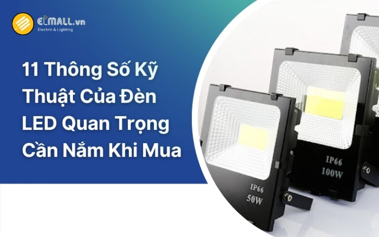 11 Thông Số Kỹ Thuật Của Đèn LED Quan Trọng Cần Nắm Khi Mua