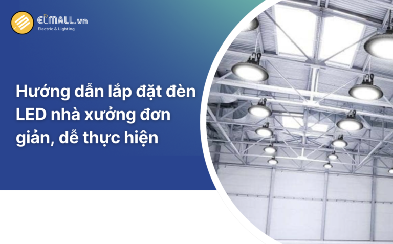 Hướng dẫn lắp đặt đèn LED nhà xưởng đơn giản, dễ thực hiện