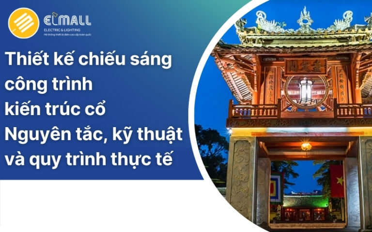 Thiết kế chiếu sáng công trình kiến trúc cổ: Nguyên tắc, kỹ thuật và quy trình thực tế