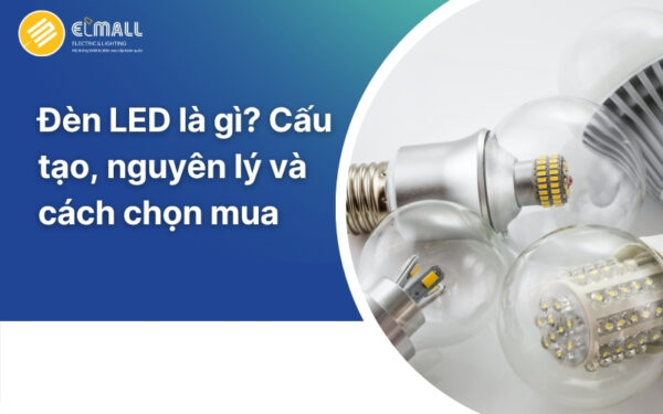 Đèn LED là gì? Cấu tạo, nguyên lý và cách chọn mua